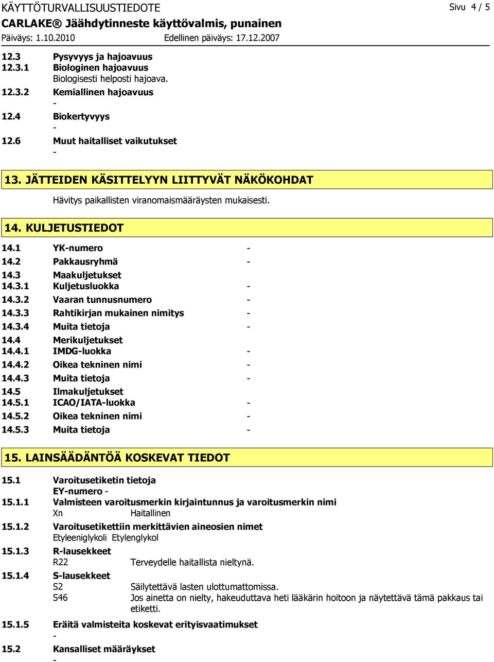 3 Maakuljetukset 14.3.1 Kuljetusluokka 14.3.2 Vaaran tunnusnumero 14.3.3 Rahtikirjan mukainen nimitys 14.3.4 Muita tietoja 14.4 Merikuljetukset 14.4.1 IMDGluokka 14.4.2 Oikea tekninen nimi 14.4.3 Muita tietoja 14.