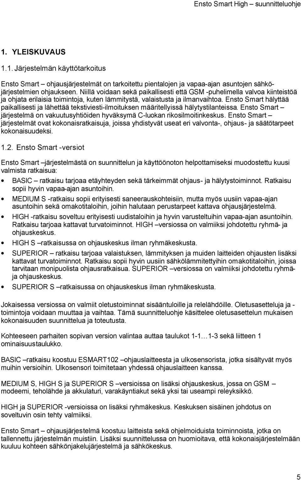 Ensto Smart hälyttää paikallisesti ja lähettää tekstiviesti-ilmoituksen määritellyissä hälytystilanteissa. Ensto Smart järjestelmä on vakuutusyhtiöiden hyväksymä C-luokan rikosilmoitinkeskus.