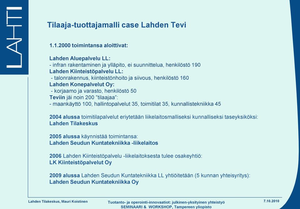 henkilöstö 160 Lahden Konepalvelut Oy: - korjaamo ja varasto, henkilöstö 50 Teviin jäi noin 200 tilaajaa : - maankäyttö 100, hallintopalvelut 35, toimitilat 35, kunnallistekniikka 45 2004 alussa