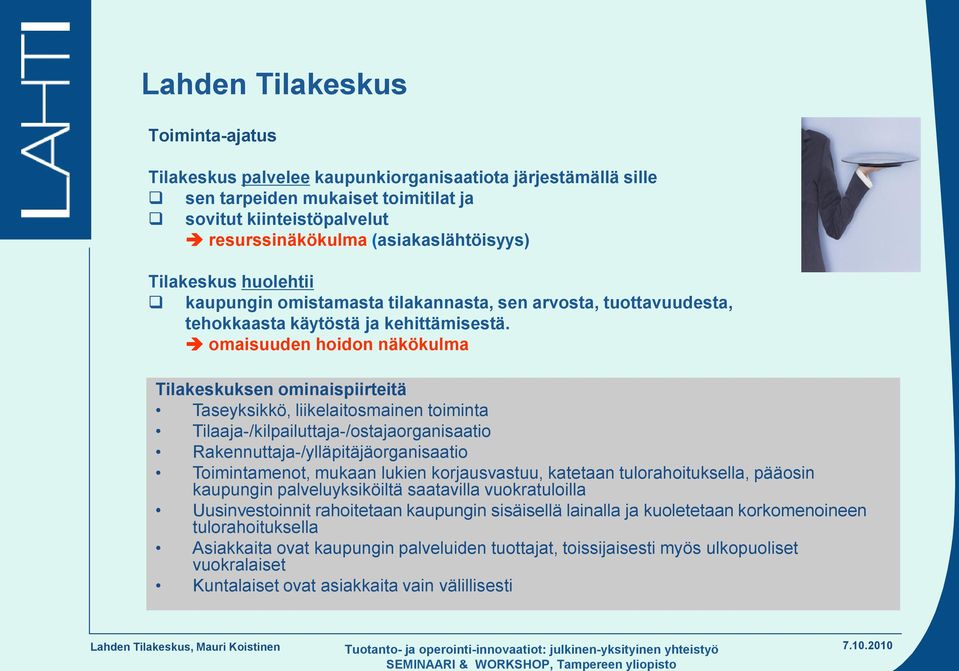 omaisuuden hoidon näkökulma Tilakeskuksen ominaispiirteitä Taseyksikkö, liikelaitosmainen toiminta Tilaaja-/kilpailuttaja-/ostajaorganisaatio Rakennuttaja-/ylläpitäjäorganisaatio Toimintamenot,