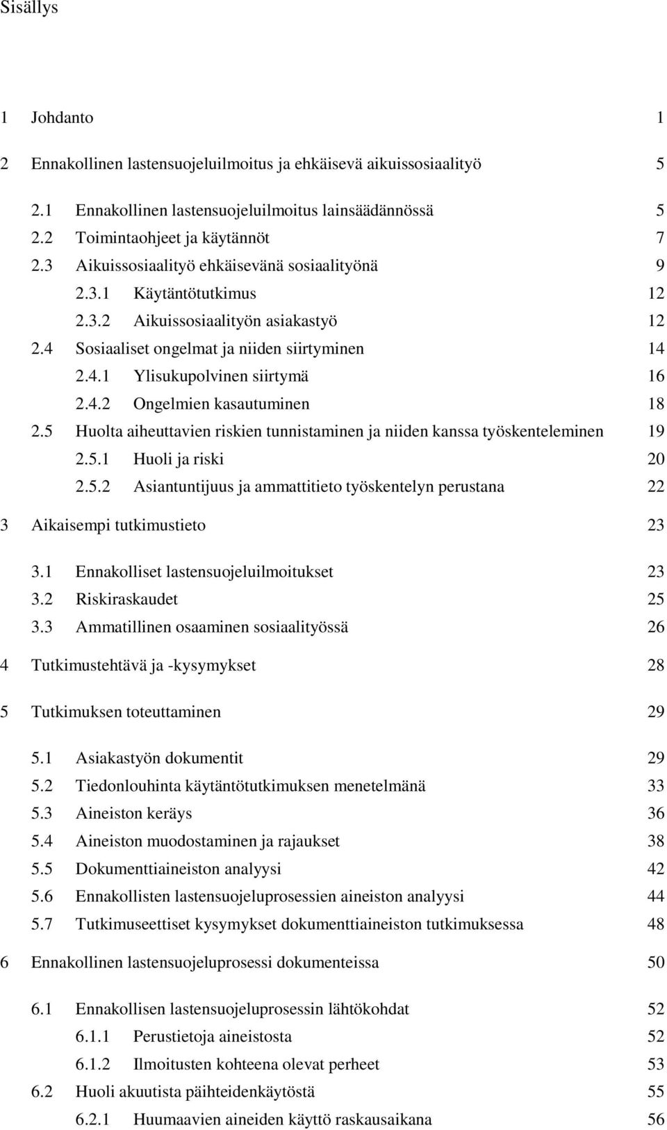 4.2 Ongelmien kasautuminen 18 2.5 Huolta aiheuttavien riskien tunnistaminen ja niiden kanssa työskenteleminen 19 2.5.1 Huoli ja riski 20 2.5.2 Asiantuntijuus ja ammattitieto työskentelyn perustana 22 3 Aikaisempi tutkimustieto 23 3.