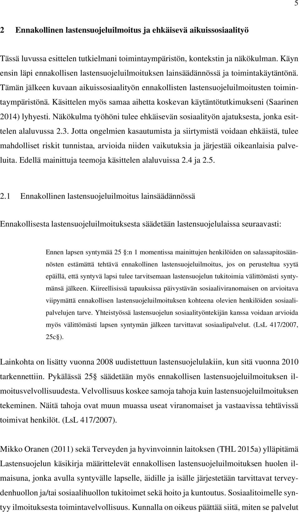 Käsittelen myös samaa aihetta koskevan käytäntötutkimukseni (Saarinen 2014) lyhyesti. Näkökulma työhöni tulee ehkäisevän sosiaalityön ajatuksesta, jonka esittelen alaluvussa 2.3.