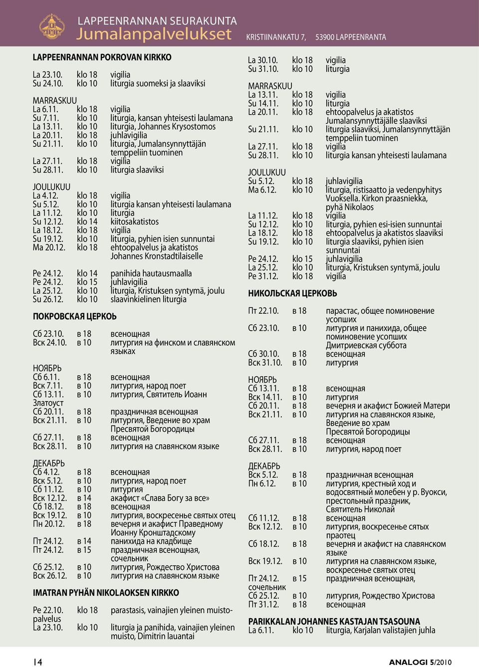 11. klo 18 vigilia Su 28.11. klo 10 liturgia slaaviksi JOULUKUU La 4.12. klo 18 vigilia Su 5.12. klo 10 liturgia kansan yhteisesti laulamana La 11.12. klo 10 liturgia Su 12.12. klo 14 kiitosakatistos La 18.