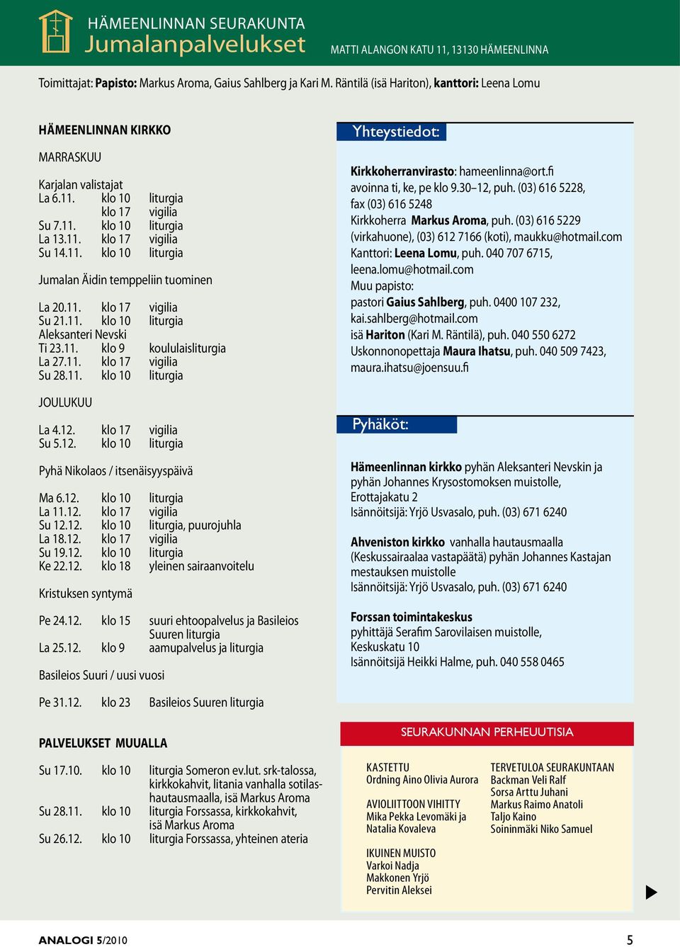 11. klo 17 vigilia Su 21.11. klo 10 liturgia Aleksanteri Nevski Ti 23.11. klo 9 koululaisliturgia La 27.11. klo 17 vigilia Su 28.11. klo 10 liturgia JOULUKUU La 4.12.