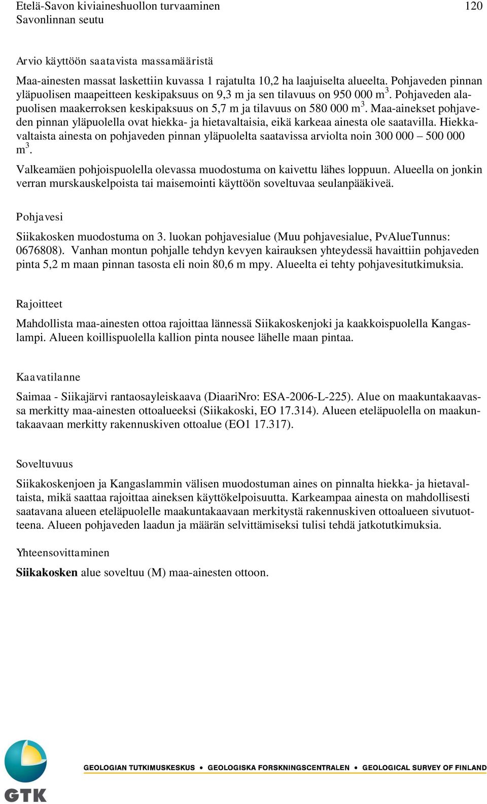 Maa-ainekset pohjaveden pinnan yläpuolella ovat hiekka- ja hietavaltaisia, eikä karkeaa ainesta ole saatavilla.