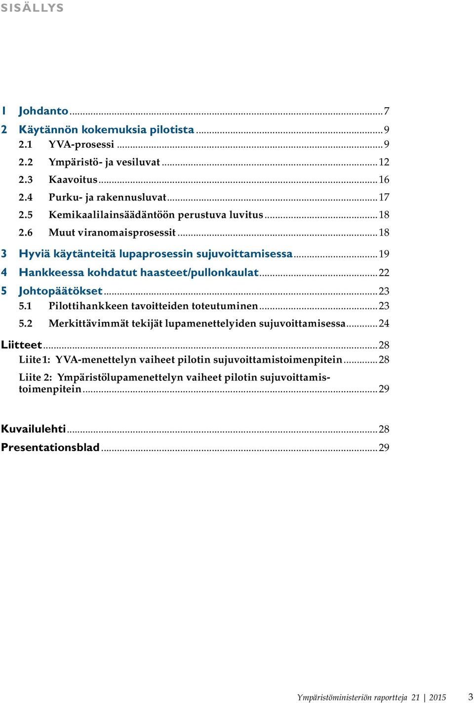 ..22 5 Johtopäätökset...23 5.1 Pilottihankkeen tavoitteiden toteutuminen...23 5.2 Merkittävimmät tekijät lupamenettelyiden sujuvoittamisessa...24 Liitteet.