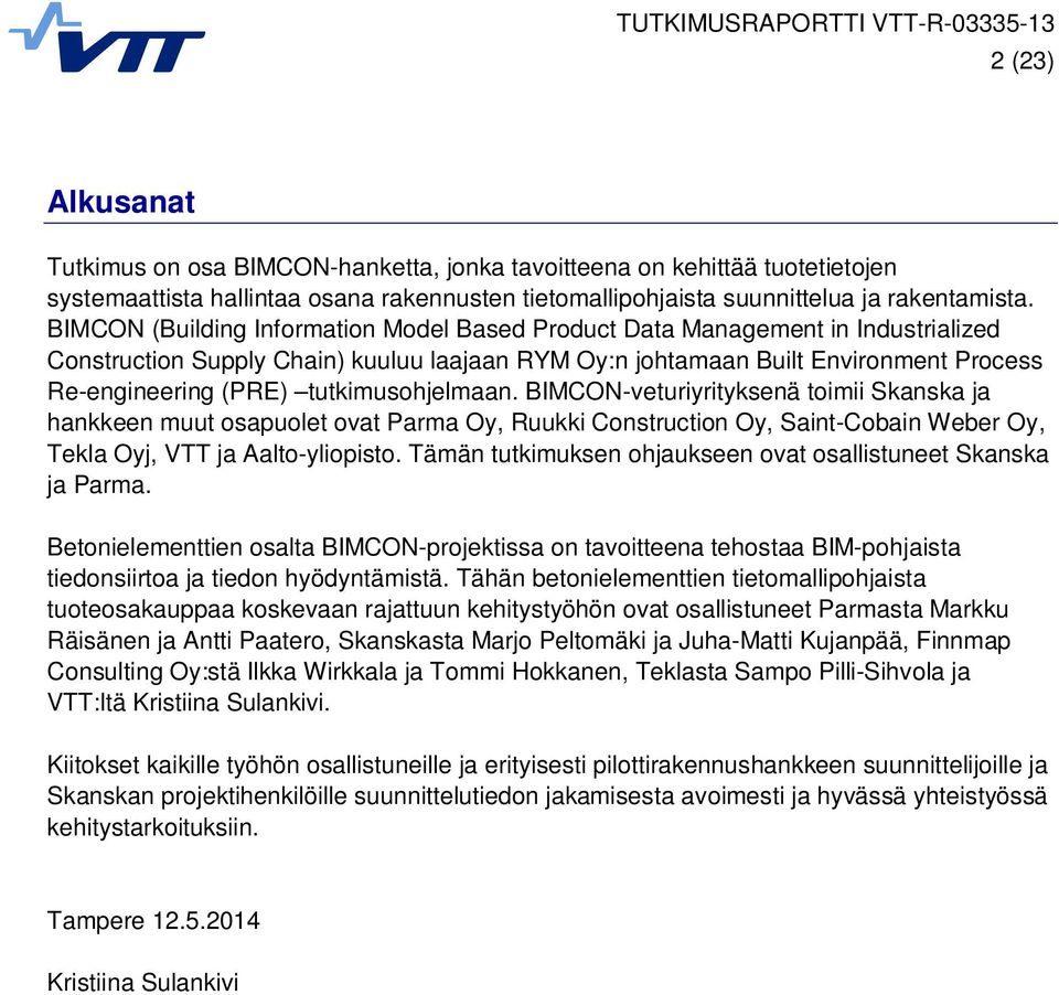 tutkimusohjelmaan. BIMCON-veturiyrityksenä toimii Skanska ja hankkeen muut osapuolet ovat Parma Oy, Ruukki Construction Oy, Saint-Cobain Weber Oy, Tekla Oyj, VTT ja Aalto-yliopisto.