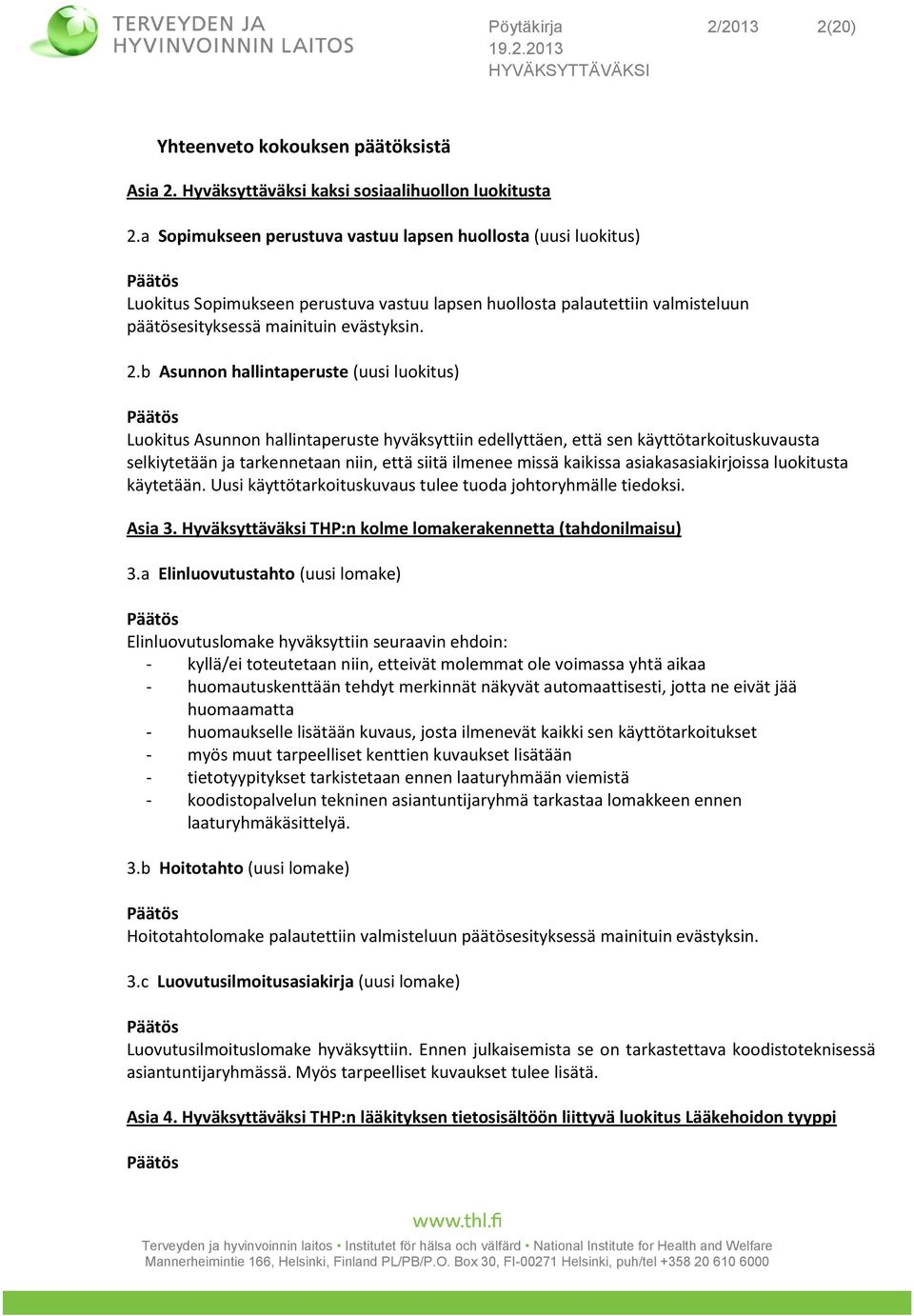 b Asunnon hallintaperuste (uusi luokitus) Luokitus Asunnon hallintaperuste hyväksyttiin edellyttäen, että sen käyttötarkoituskuvausta selkiytetään ja tarkennetaan niin, että siitä ilmenee missä