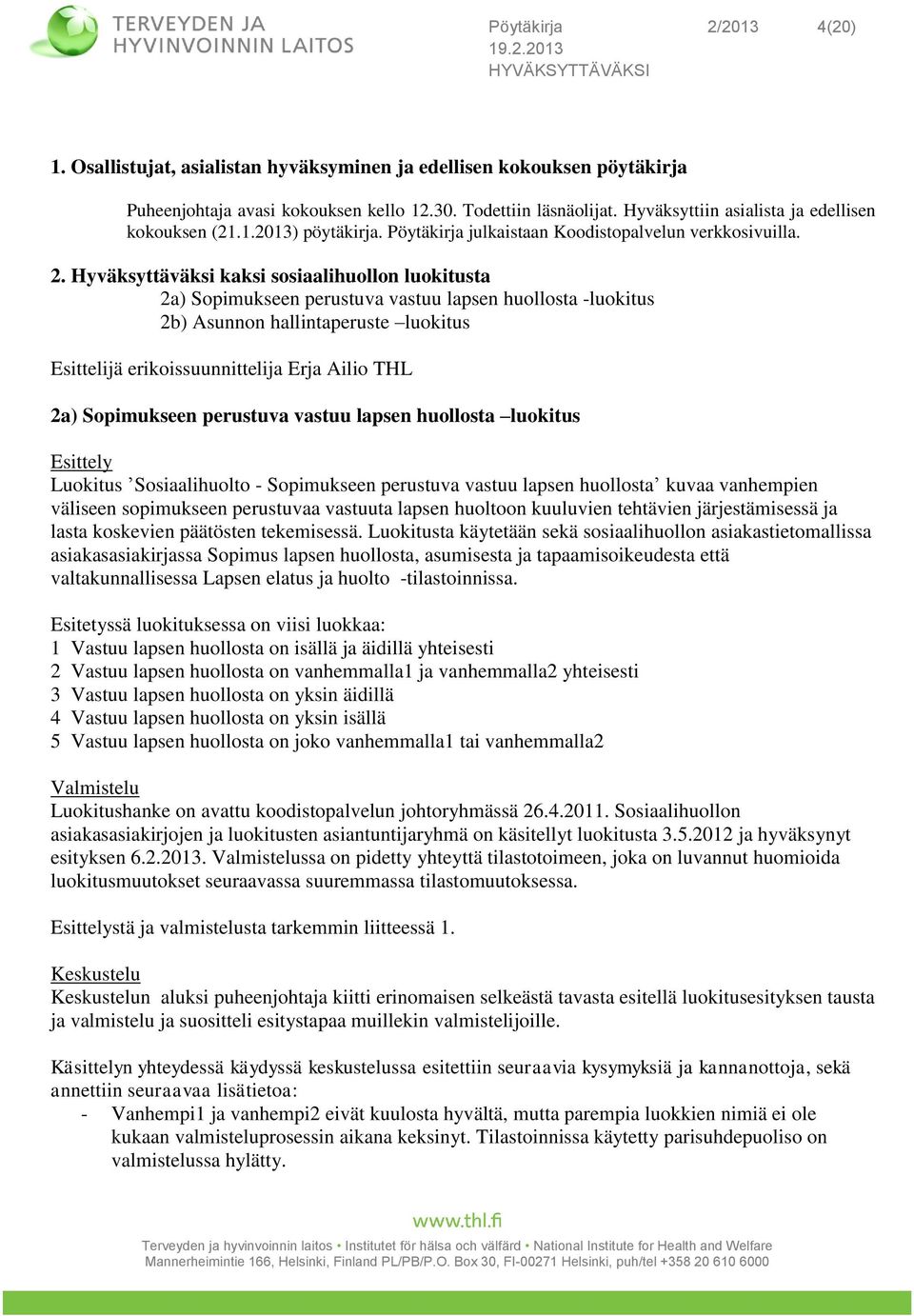 Hyväksyttäväksi kaksi sosiaalihuollon luokitusta 2a) Sopimukseen perustuva vastuu lapsen huollosta -luokitus 2b) Asunnon hallintaperuste luokitus Esittelijä erikoissuunnittelija Erja Ailio THL 2a)