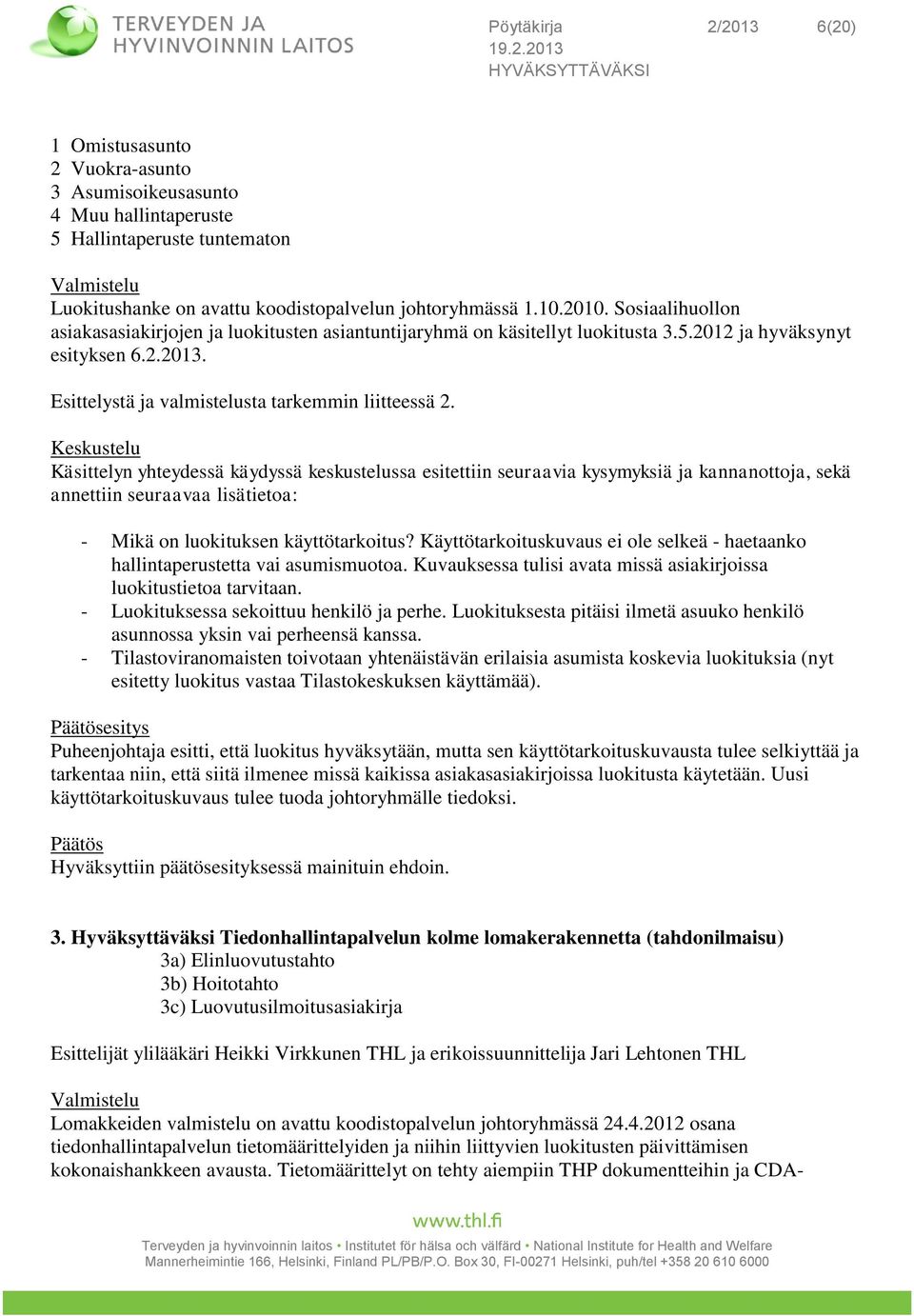 Keskustelu Käsittelyn yhteydessä käydyssä keskustelussa esitettiin seuraavia kysymyksiä ja kannanottoja, sekä annettiin seuraavaa lisätietoa: - Mikä on luokituksen käyttötarkoitus?