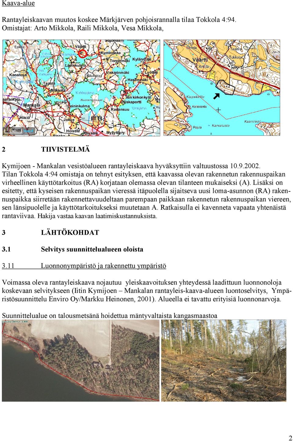 Tilan Tokkola 4:94 omistaja on tehnyt esityksen, että kaavassa olevan rakennetun rakennuspaikan virheellinen käyttötarkoitus (RA) korjataan olemassa olevan tilanteen mukaiseksi (A).