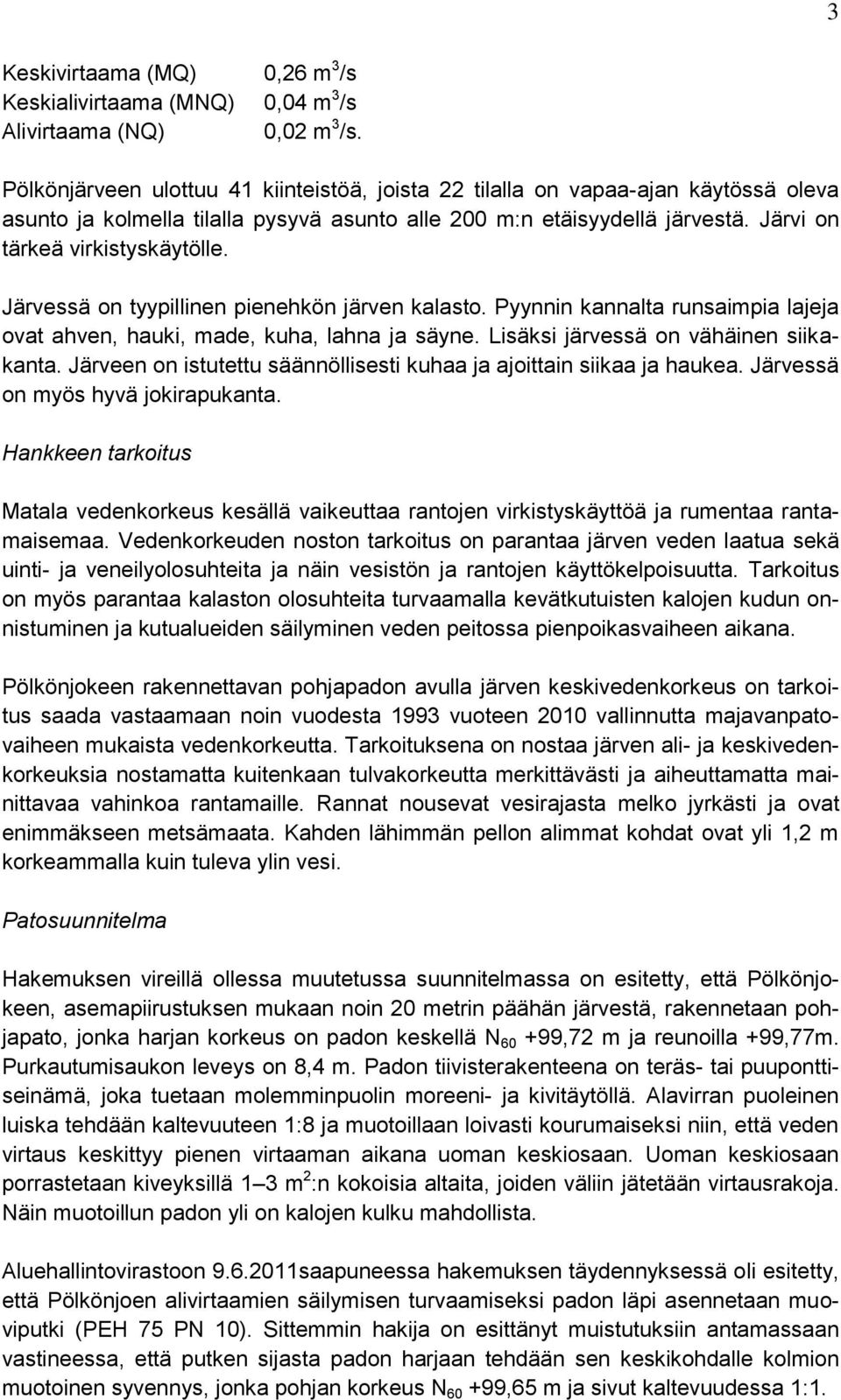 Järvessä on tyypillinen pienehkön järven kalasto. Pyynnin kannalta runsaimpia lajeja ovat ahven, hauki, made, kuha, lahna ja säyne. Lisäksi järvessä on vähäinen siikakanta.