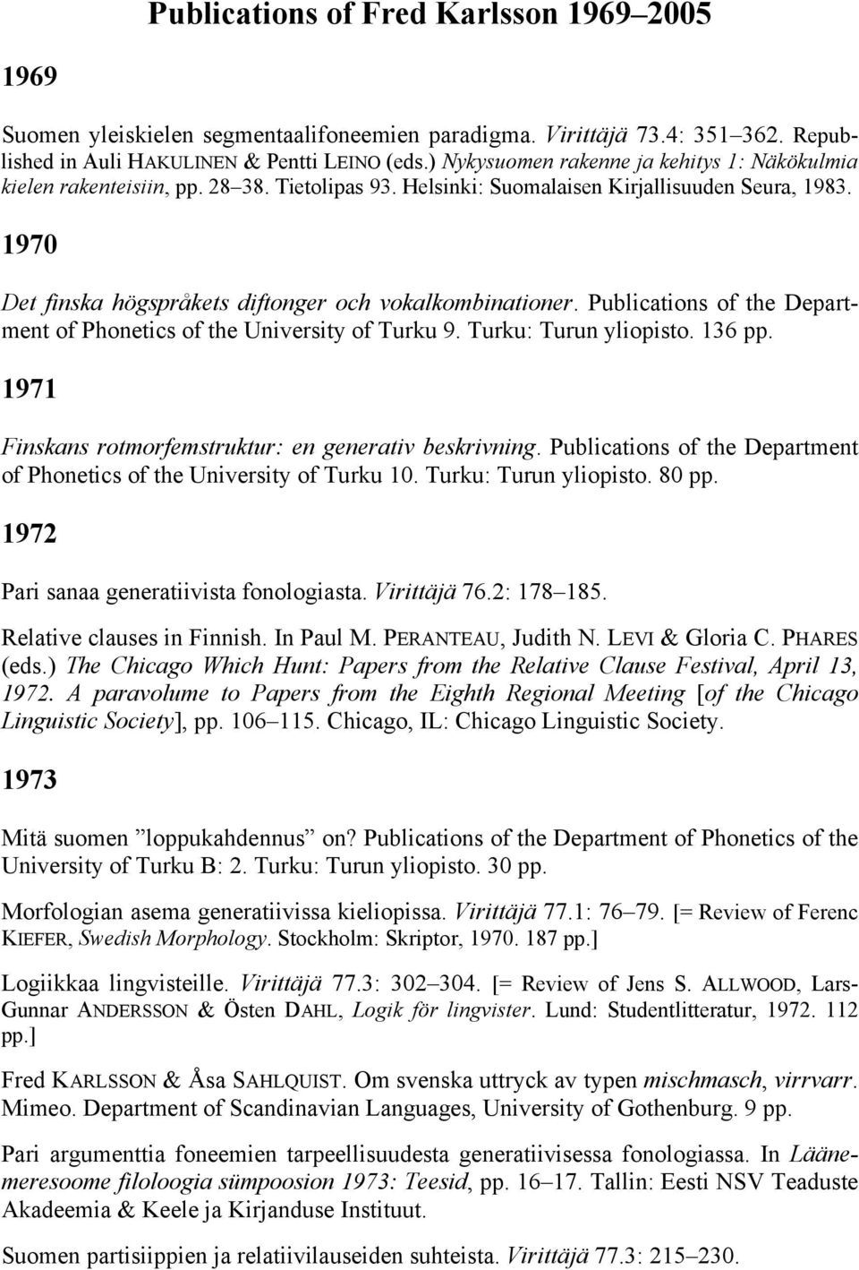 1970 Det finska högspråkets diftonger och vokalkombinationer. Publications of the Department of Phonetics of the University of Turku 9. Turku: Turun yliopisto. 136 pp.