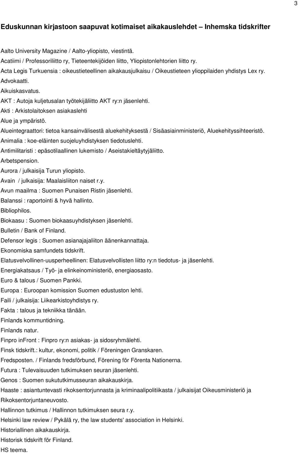 Advokaatti. Aikuiskasvatus. AKT : Autoja kuljetusalan työtekijäliitto AKT ry:n jäsenlehti. Akti : Arkistolaitoksen asiakaslehti Alue ja ympäristö.