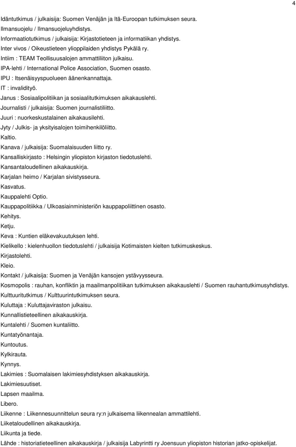 IPU : Itsenäisyyspuolueen äänenkannattaja. IT : invalidityö. Janus : Sosiaalipolitiikan ja sosiaalitutkimuksen aikakauslehti. Journalisti / julkaisija: Suomen journalistiliitto.