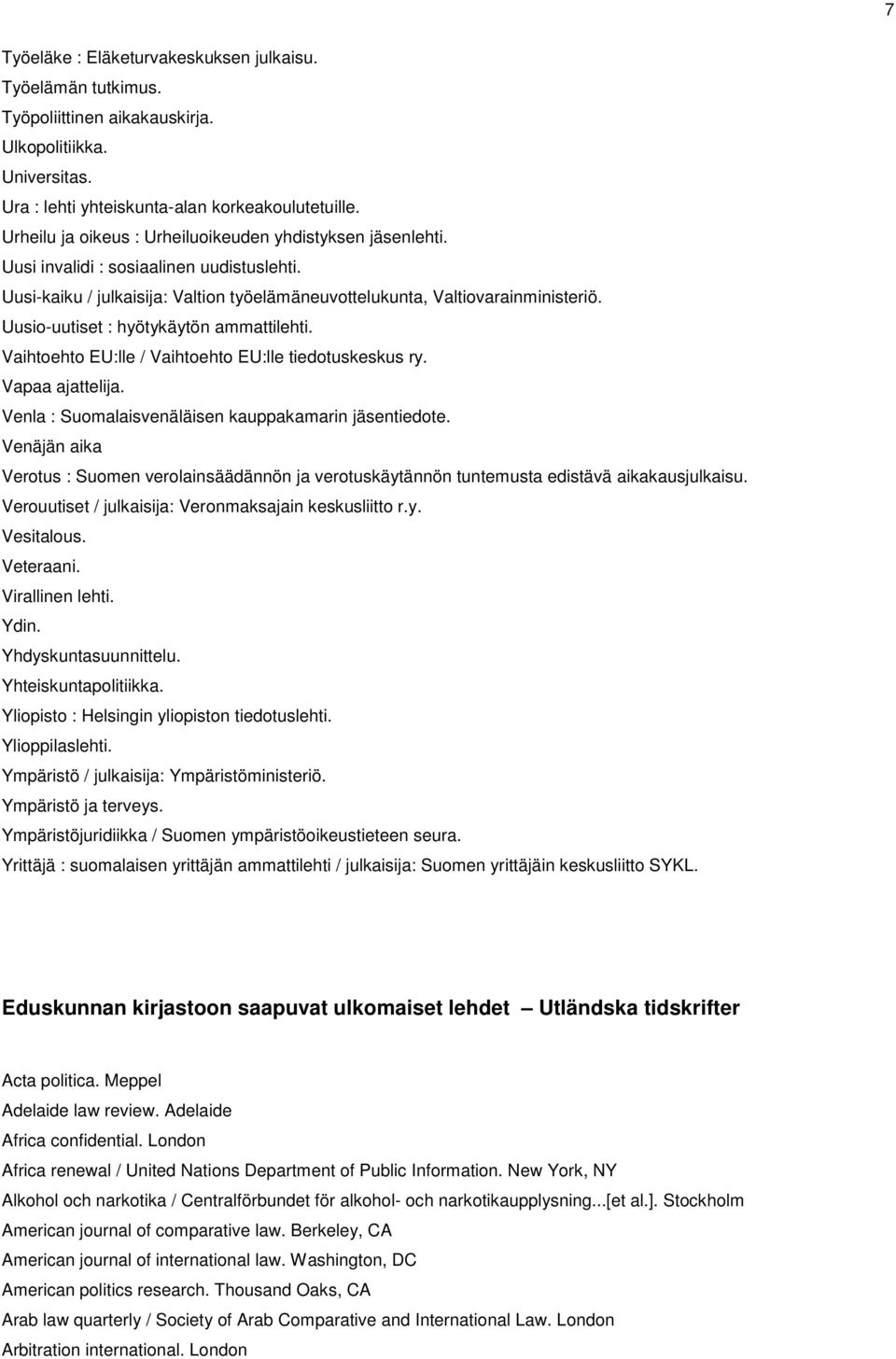 Uusio-uutiset : hyötykäytön ammattilehti. Vaihtoehto EU:lle / Vaihtoehto EU:lle tiedotuskeskus ry. Vapaa ajattelija. Venla : Suomalaisvenäläisen kauppakamarin jäsentiedote.