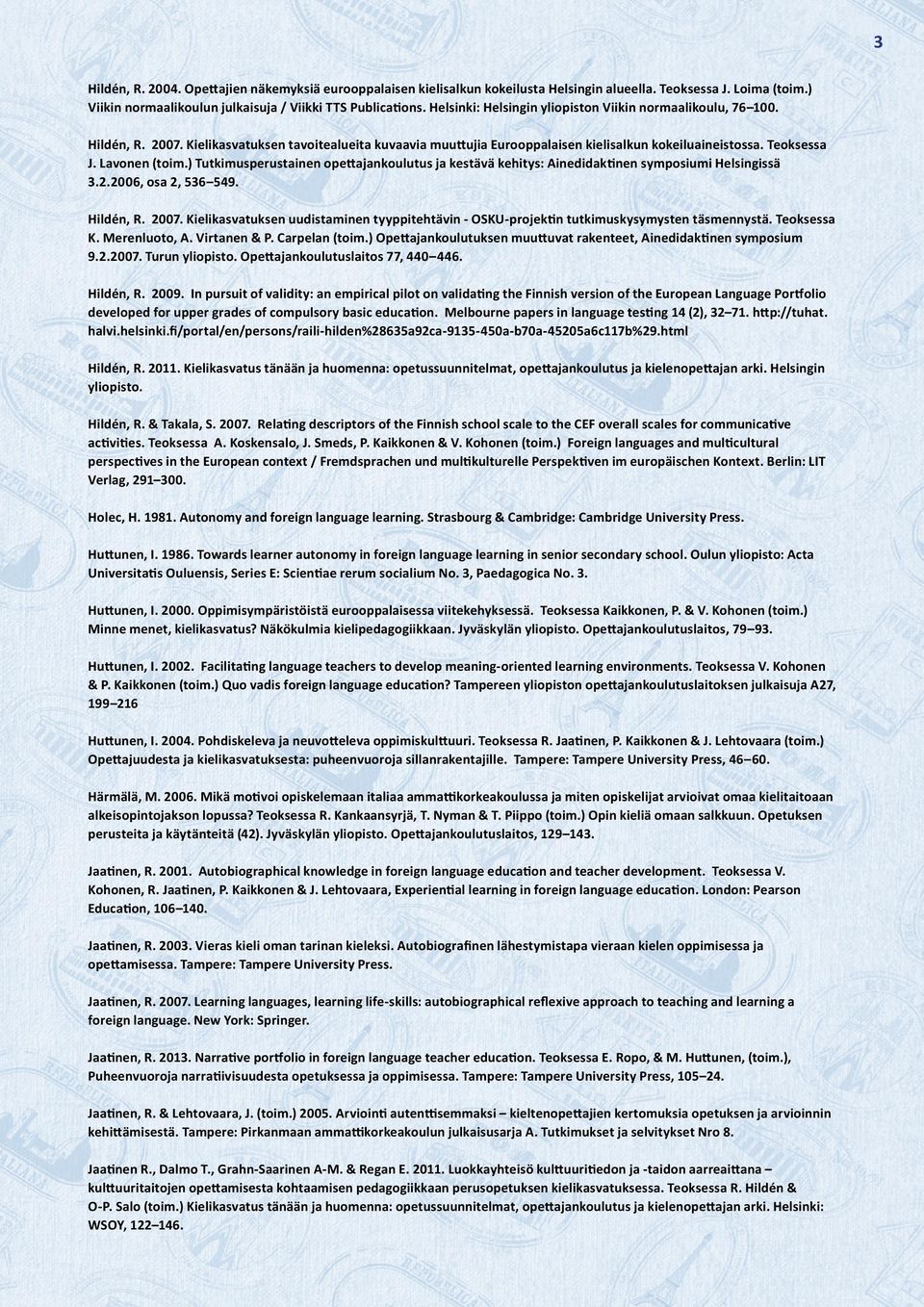 Lavonen (toim.) Tutkimusperustainen opettajankoulutus ja kestävä kehitys: Ainedidaktinen symposiumi Helsingissä 3.2.2006, osa 2, 536 549. Hildén, R. 2007.