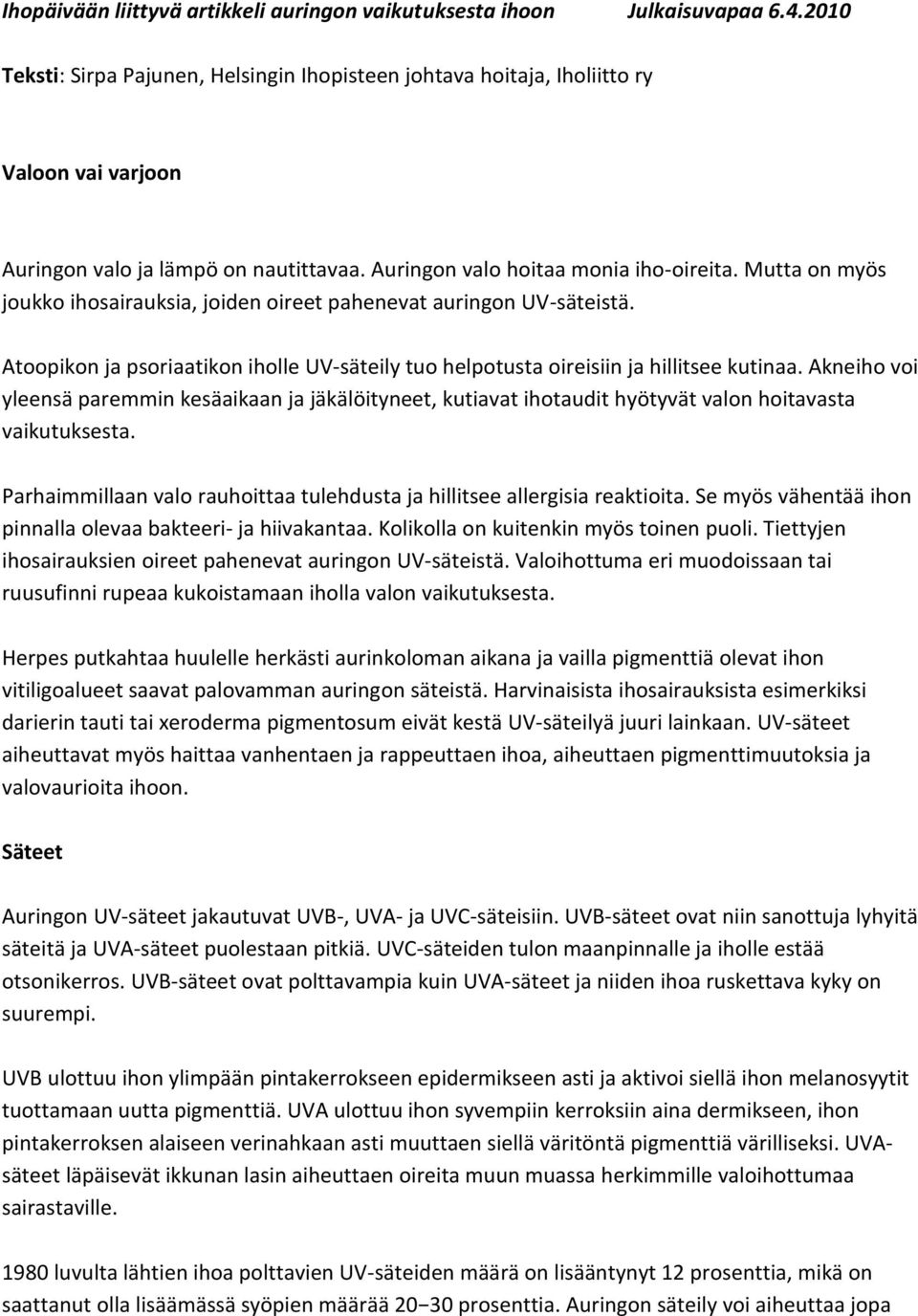 Mutta on myös joukko ihosairauksia, joiden oireet pahenevat auringon UV-säteistä. Atoopikon ja psoriaatikon iholle UV-säteily tuo helpotusta oireisiin ja hillitsee kutinaa.