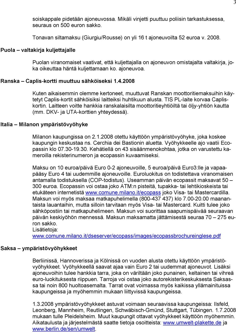 Ranska Caplis-kortti muuttuu sähköiseksi 1.4.2008 Kuten aikaisemmin olemme kertoneet, muuttuvat Ranskan moottoritiemaksuihin käytetyt Caplis-kortit sähköisiksi laitteiksi huhtikuun alusta.