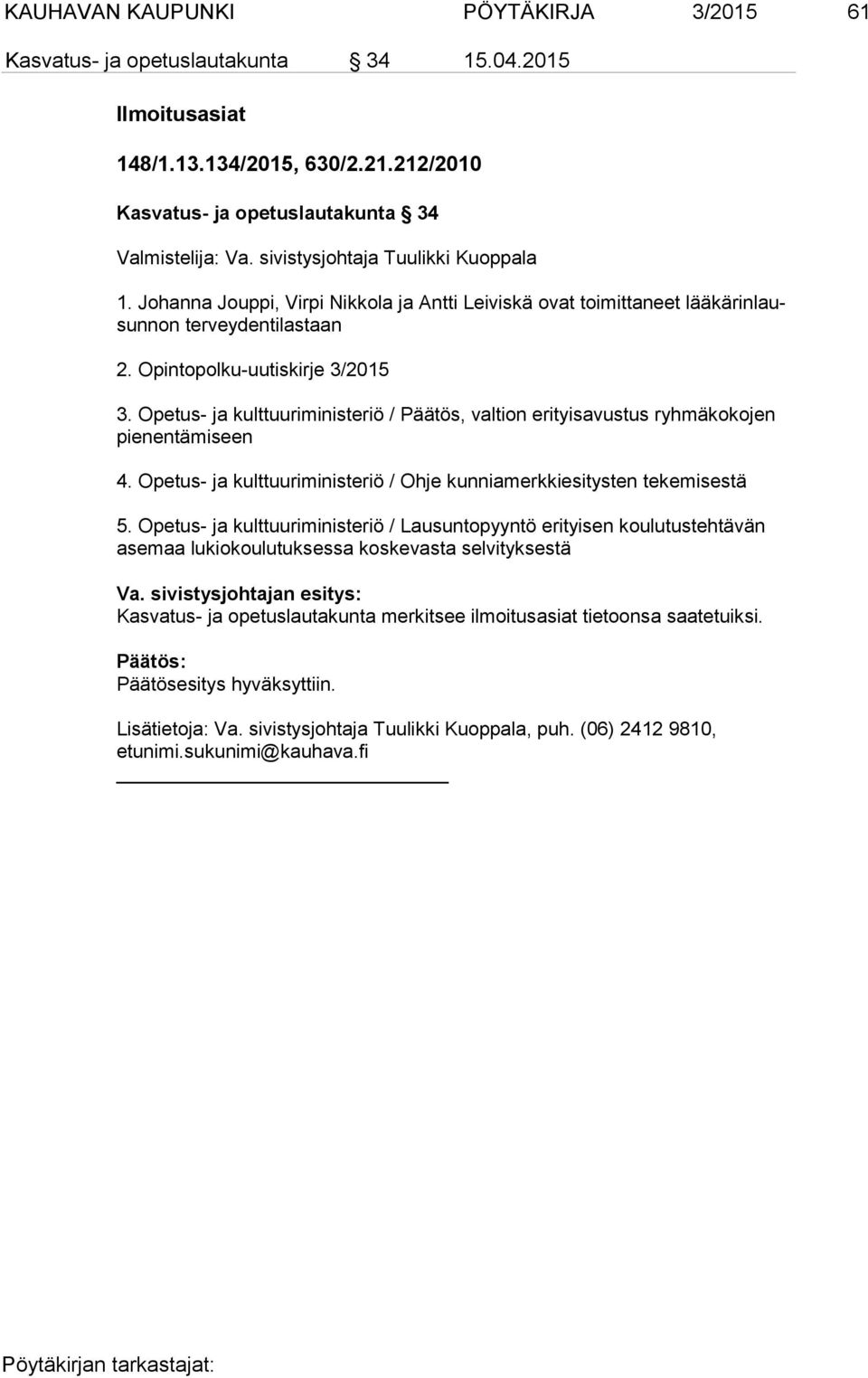 Opetus- ja kulttuuriministeriö / Päätös, valtion erityisavustus ryhmäkokojen pie nen tä mi seen 4. Opetus- ja kulttuuriministeriö / Ohje kunniamerkkiesitysten tekemisestä 5.