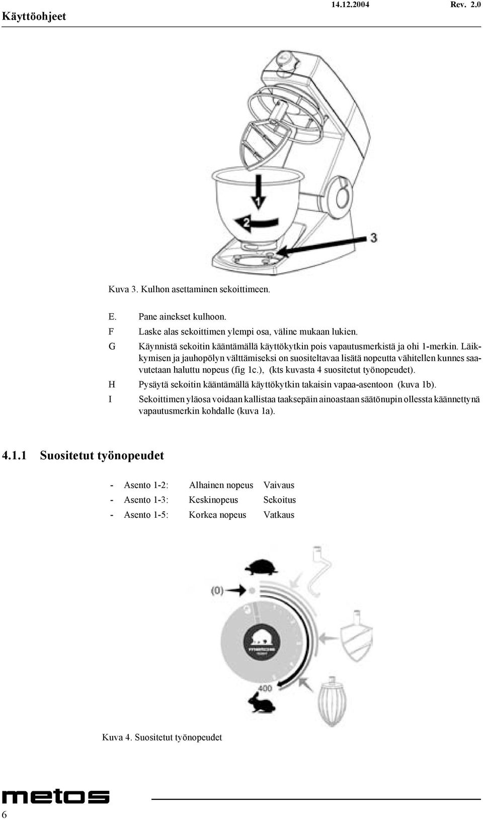 Läikkymisen ja jauhopölyn välttämiseksi on suositeltavaa lisätä nopeutta vähitellen kunnes saavutetaan haluttu nopeus (fig 1c.), (kts kuvasta 4 suositetut työnopeudet).