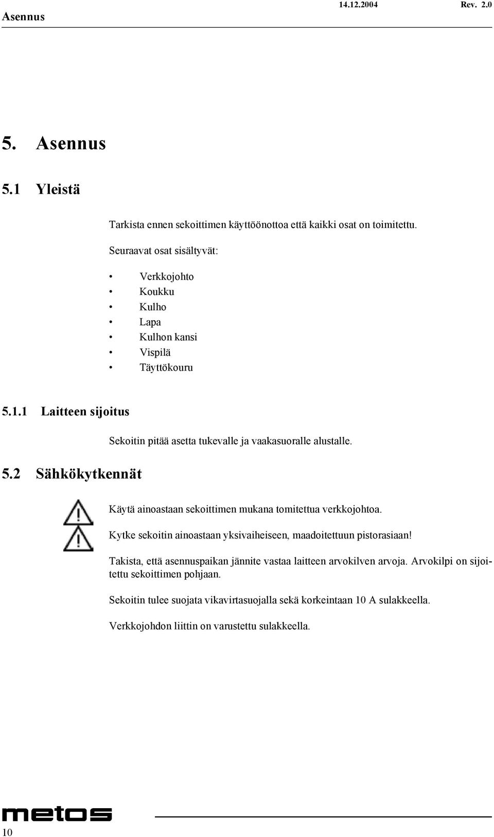 2 Sähkökytkennät Sekoitin pitää asetta tukevalle ja vaakasuoralle alustalle. Käytä ainoastaan sekoittimen mukana tomitettua verkkojohtoa.