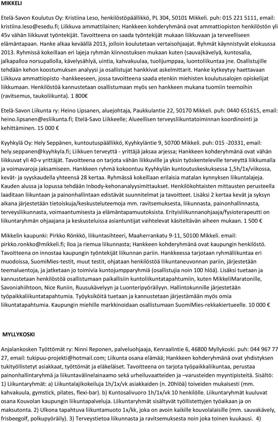 Hanke alkaa keväällä 2013, jolloin koulutetaan vertaisohjaajat. Ryhmät käynnistyvät elokuussa 2013.