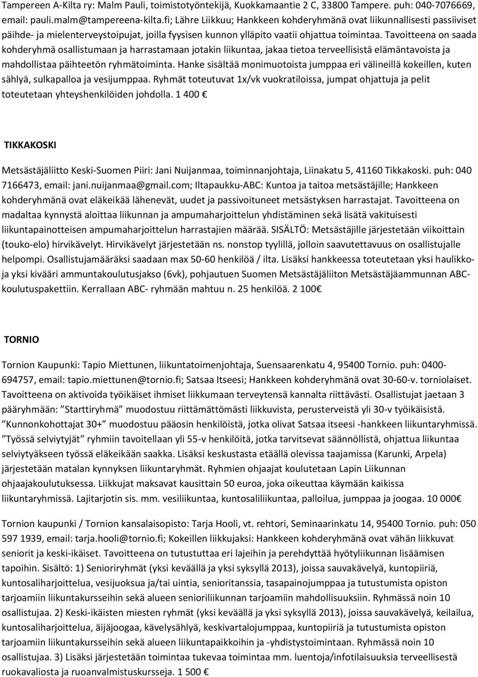 Tavoitteena on saada kohderyhmä osallistumaan ja harrastamaan jotakin liikuntaa, jakaa tietoa terveellisistä elämäntavoista ja mahdollistaa päihteetön ryhmätoiminta.