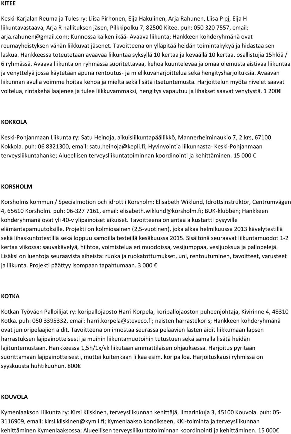 Tavoitteena on ylläpitää heidän toimintakykyä ja hidastaa sen laskua. Hankkeessa toteutetaan avaavaa liikuntaa syksyllä 10 kertaa ja keväällä 10 kertaa, osallistujia 15hlöä / 6 ryhmässä.