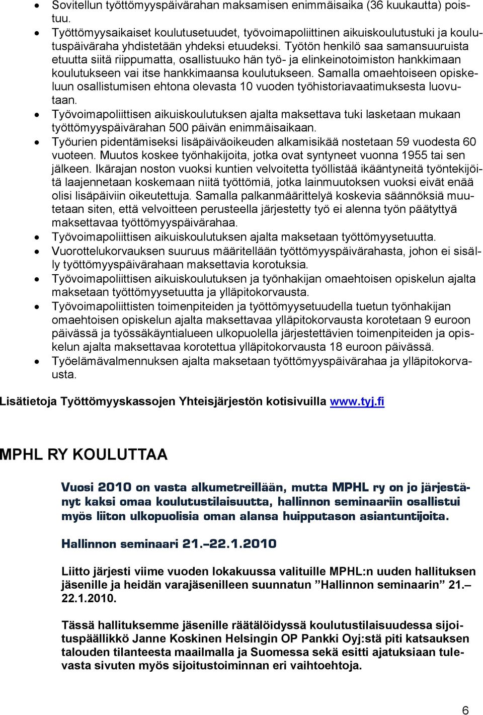 Työtön henkilö saa samansuuruista etuutta siitä riippumatta, osallistuuko hän työ- ja elinkeinotoimiston hankkimaan koulutukseen vai itse hankkimaansa koulutukseen.