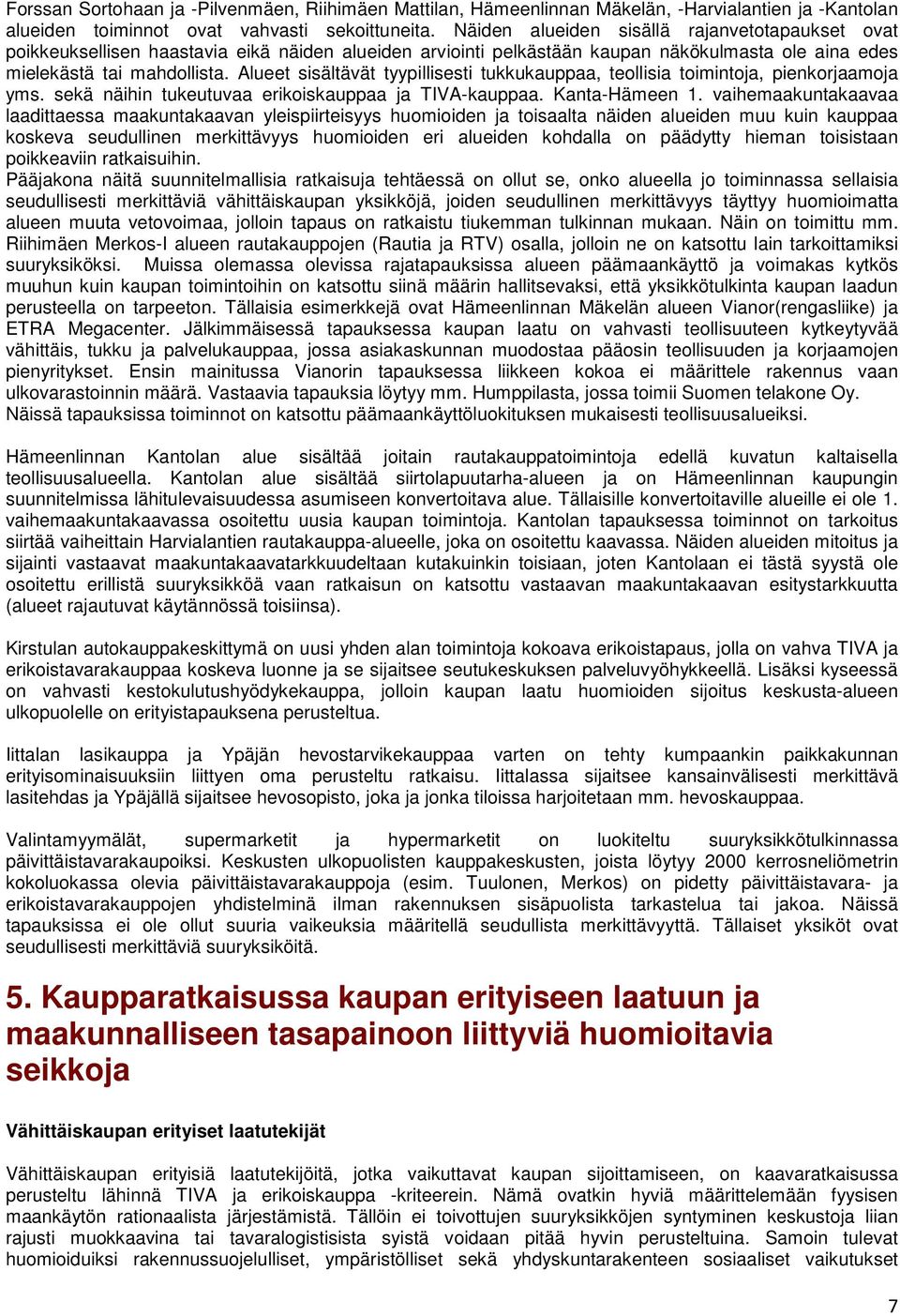 Alueet sisältävät tyypillisesti tukkukauppaa, teollisia toimintoja, pienkorjaamoja yms. sekä näihin tukeutuvaa erikoiskauppaa ja TIVA-kauppaa. Kanta-Hämeen 1.