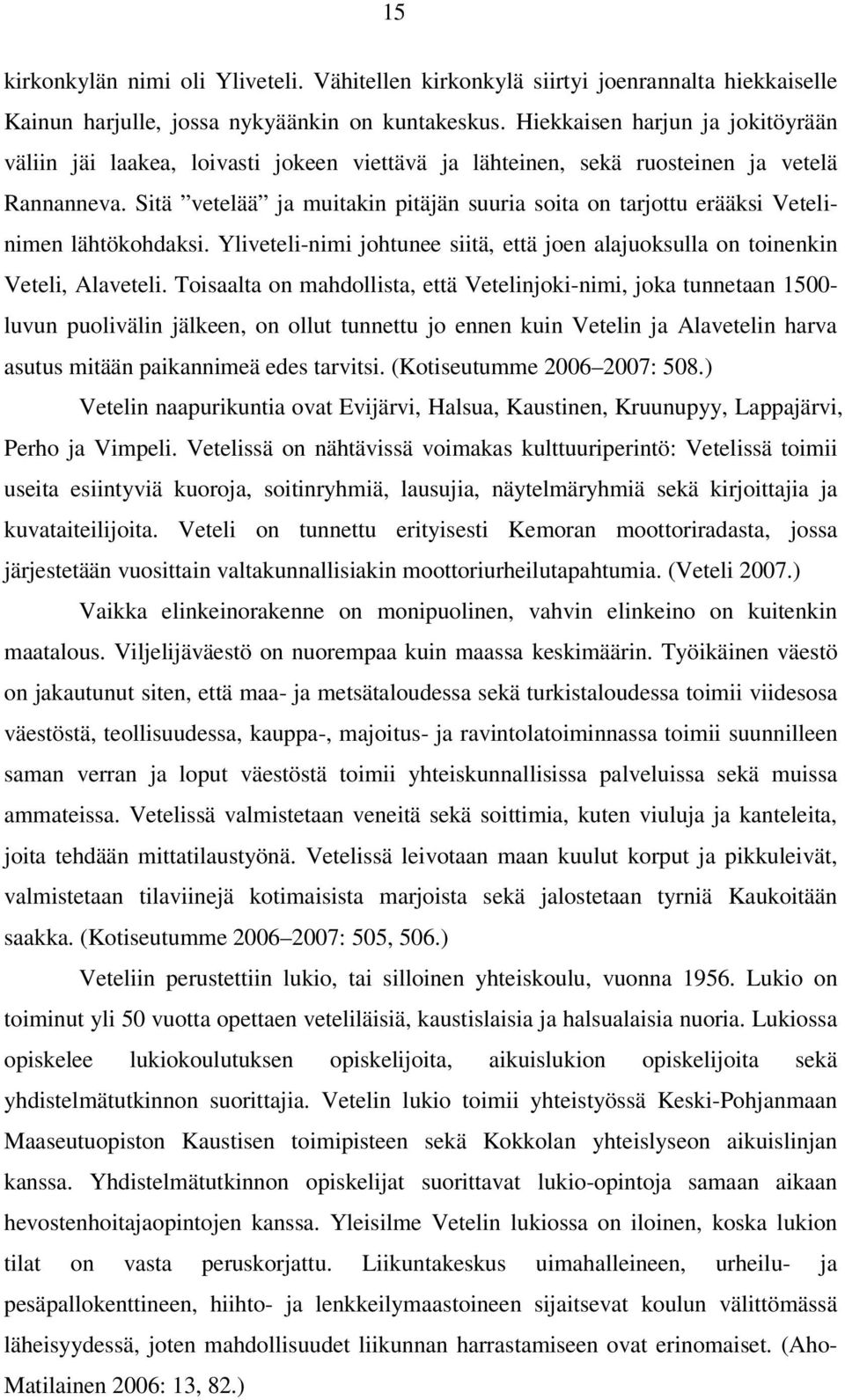 Sitä vetelää ja muitakin pitäjän suuria soita on tarjottu erääksi Vetelinimen lähtökohdaksi. Yliveteli-nimi johtunee siitä, että joen alajuoksulla on toinenkin Veteli, Alaveteli.