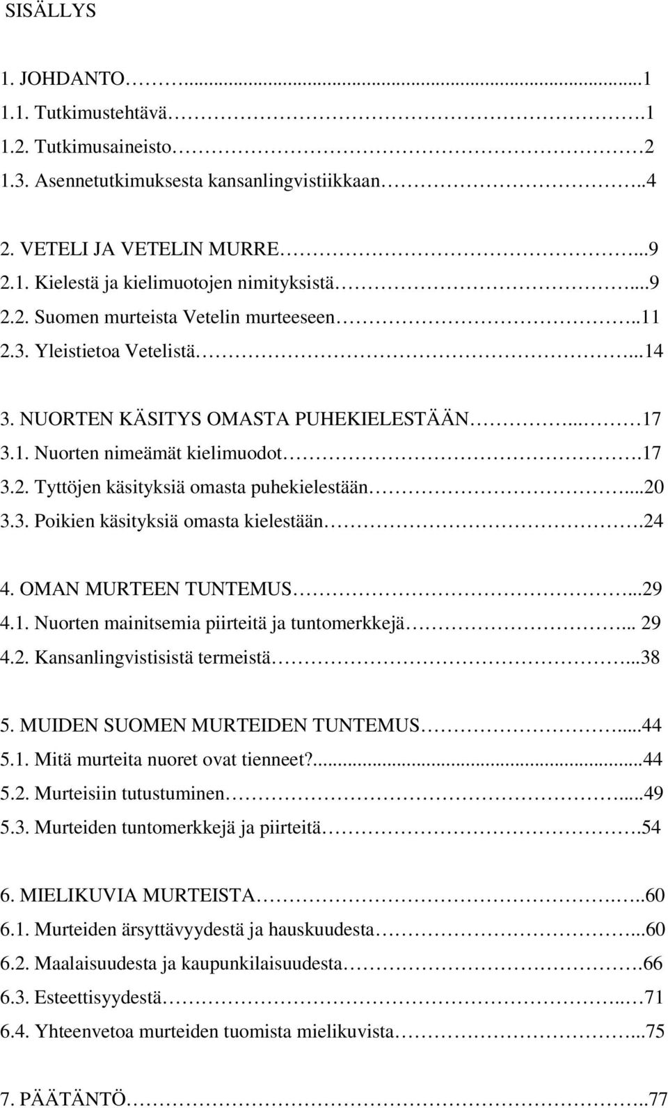 ..20 3.3. Poikien käsityksiä omasta kielestään.24 4. OMAN MURTEEN TUNTEMUS...29 4.1. Nuorten mainitsemia piirteitä ja tuntomerkkejä... 29 4.2. Kansanlingvistisistä termeistä...38 5.