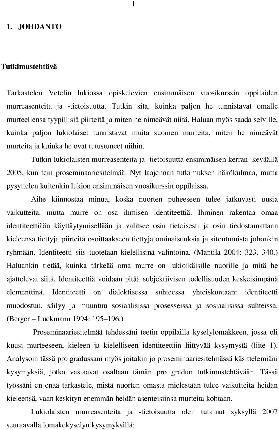 Haluan myös saada selville, kuinka paljon lukiolaiset tunnistavat muita suomen murteita, miten he nimeävät murteita ja kuinka he ovat tutustuneet niihin.