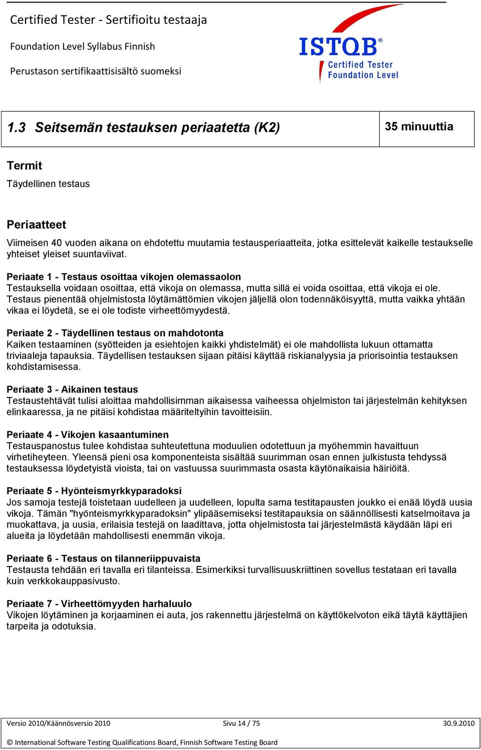 Periaate 1 - Testaus osoittaa vikojen olemassaolon Testauksella voidaan osoittaa, että vikoja on olemassa, mutta sillä ei voida osoittaa, että vikoja ei ole.