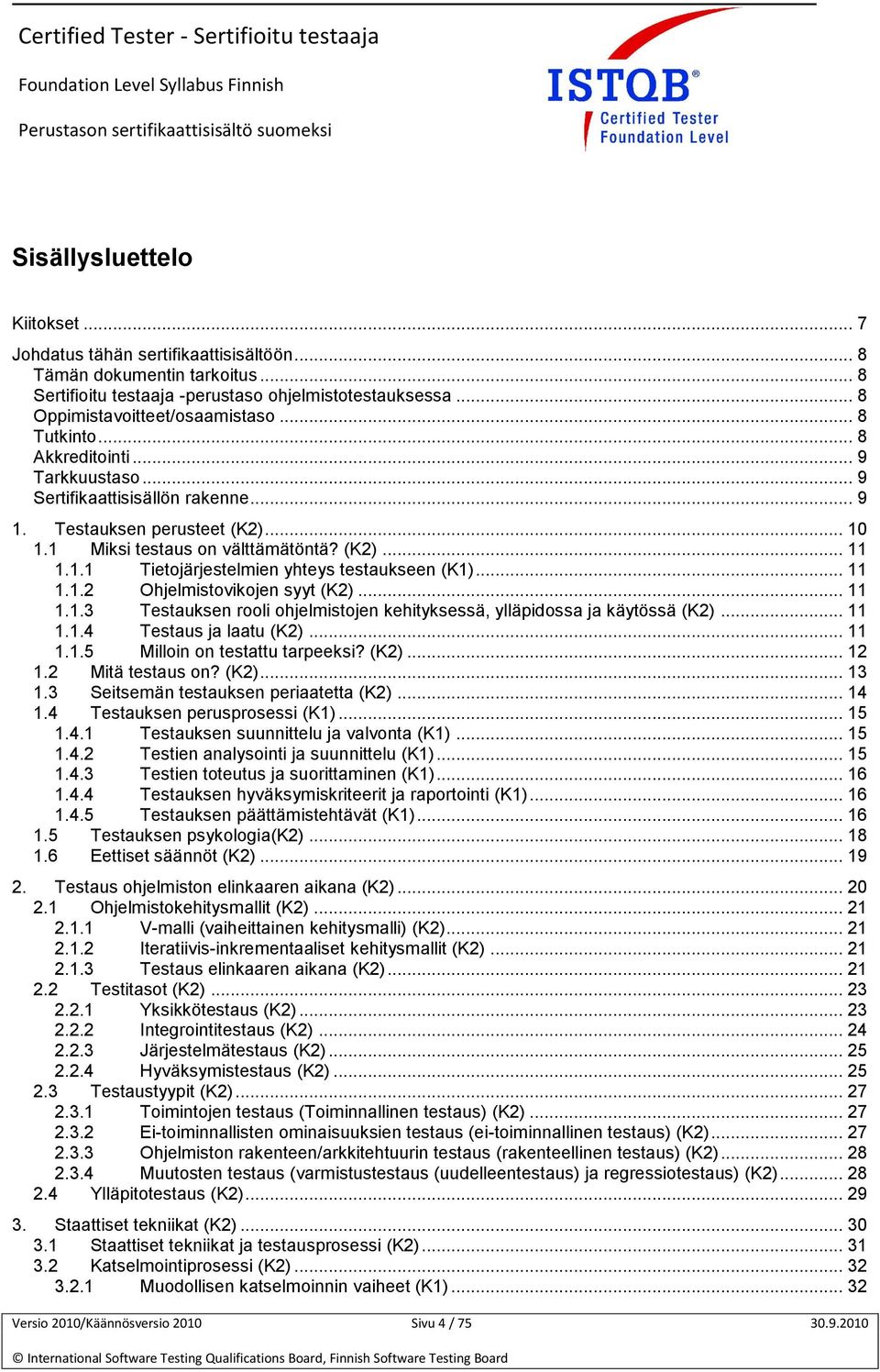 .. 11 1.1.2 Ohjelmistovikojen syyt (K2)... 11 1.1.3 Testauksen rooli ohjelmistojen kehityksessä, ylläpidossa ja käytössä (K2)... 11 1.1.4 Testaus ja laatu (K2)... 11 1.1.5 Milloin on testattu tarpeeksi?