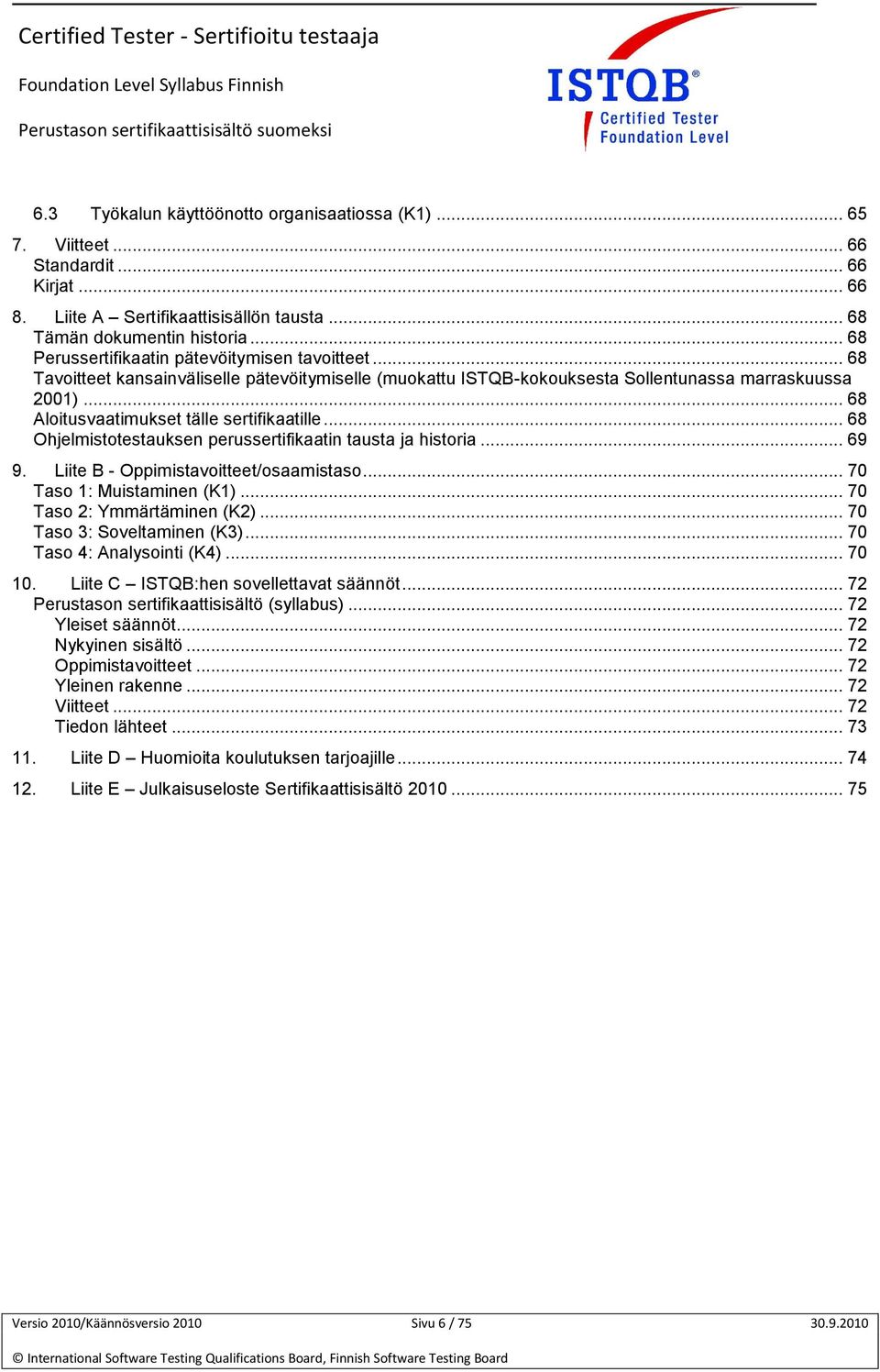 .. 68 Aloitusvaatimukset tälle sertifikaatille... 68 Ohjelmistotestauksen perussertifikaatin tausta ja historia... 69 9. Liite B - Oppimistavoitteet/osaamistaso... 70 Taso 1: Muistaminen (K1).