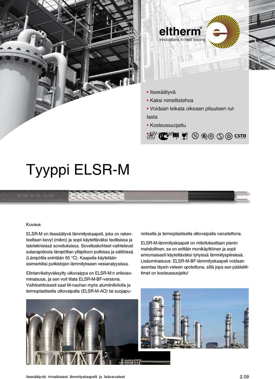Kaapelia käytetään esimerkiksi putkistojen lämmitykseen vesianalyysissa. Elintarvikehyväksytty ulkovaippa on ELSR-M:n erikoisominaisuus, ja sen voit tilata ELSR-M-BF-versiona.