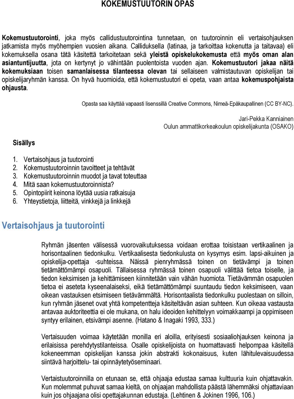 jo vähintään puolentoista vuoden ajan. Kokemustuutori jakaa näitä kokemuksiaan toisen samanlaisessa tilanteessa olevan tai sellaiseen valmistautuvan opiskelijan tai opiskelijaryhmän kanssa.