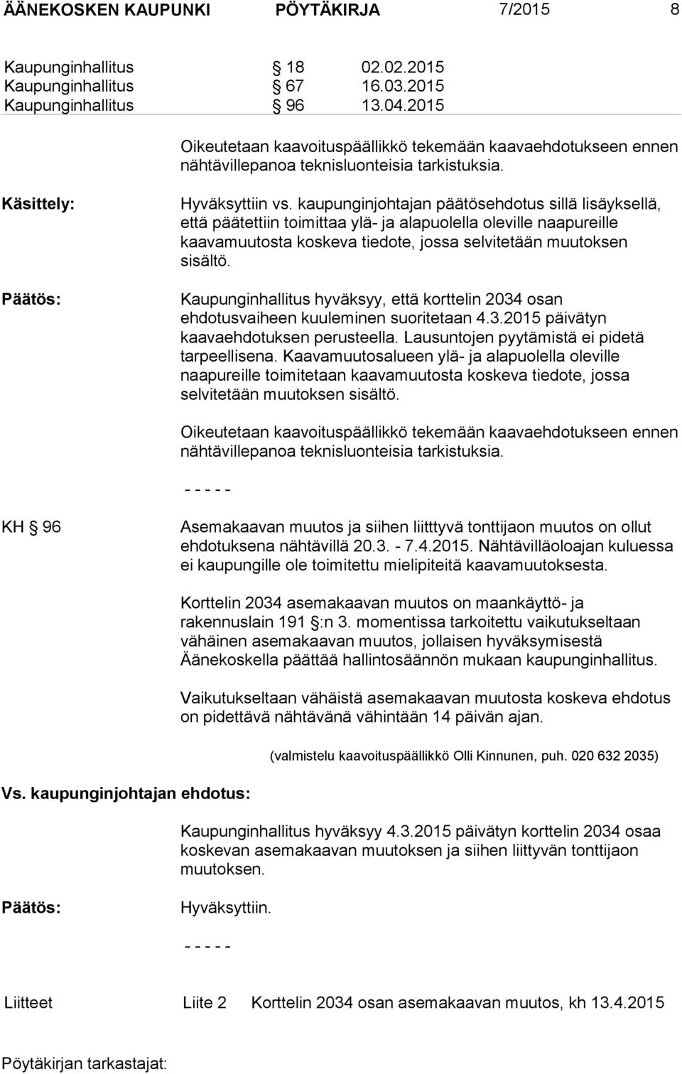 kaupunginjohtajan päätösehdotus sillä lisäyksellä, että päätettiin toimittaa ylä- ja alapuolella oleville naapureille kaavamuutosta koskeva tiedote, jossa selvitetään muutoksen sisältö.