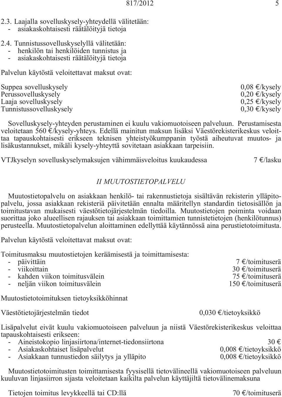 Tunnistussovelluskysely 0,08 /kysely 0,20 /kysely 0,25 /kysely 0,30 /kysely Sovelluskysely-yhteyden perustaminen ei kuulu vakiomuotoiseen palveluun. Perustamisesta veloitetaan 560 /kysely-yhteys.