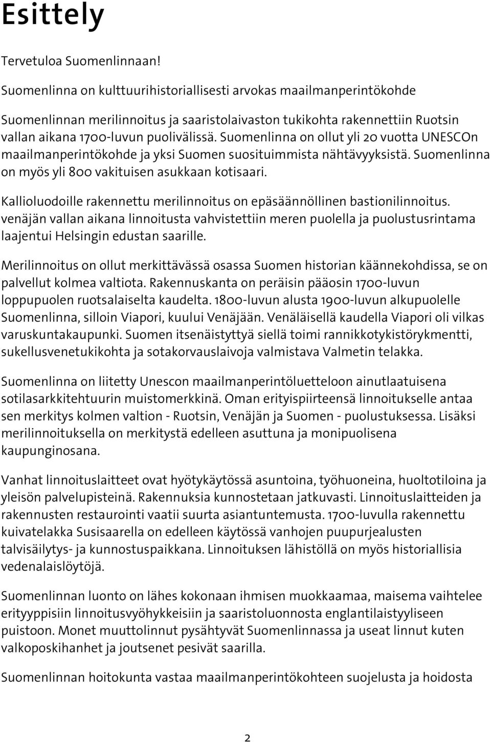 Suomenlinna on ollut yli 20 vuotta UNESCOn maailmanperintökohde ja yksi Suomen suosituimmista nähtävyyksistä. Suomenlinna on myös yli 800 vakituisen asukkaan kotisaari.