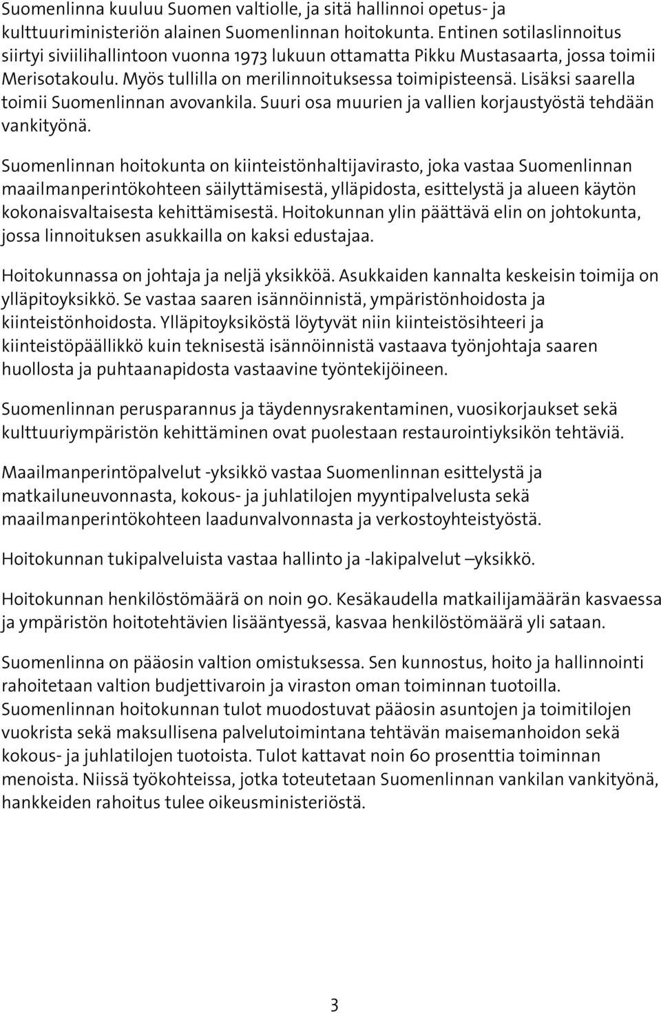 Lisäksi saarella toimii Suomenlinnan avovankila. Suuri osa muurien ja vallien korjaustyöstä tehdään vankityönä.