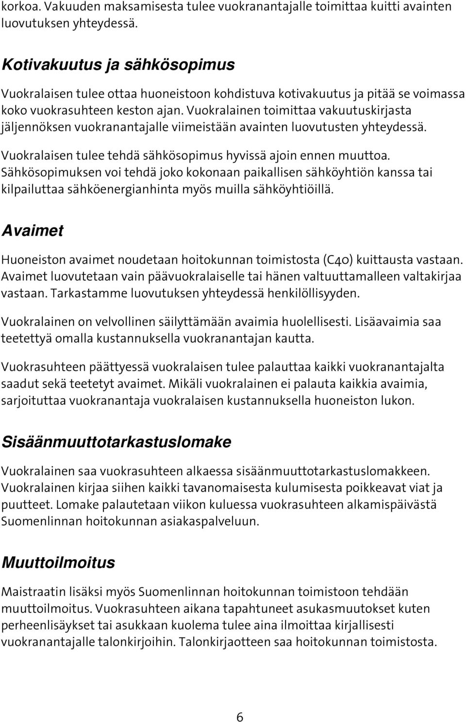 Vuokralainen toimittaa vakuutuskirjasta jäljennöksen vuokranantajalle viimeistään avainten luovutusten yhteydessä. Vuokralaisen tulee tehdä sähkösopimus hyvissä ajoin ennen muuttoa.