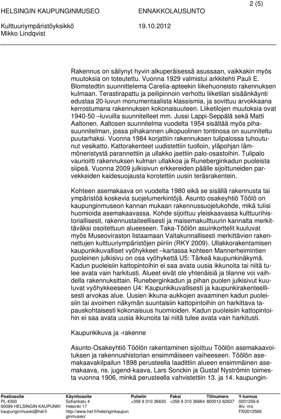 Terastirapattu ja peilipinnoin verhottu liiketilan sisäänkäynti edustaa 20-luvun monumentaalista klassismia, ja sovittuu arvokkaana kerrostumana rakennuksen kokonaisuuteen.