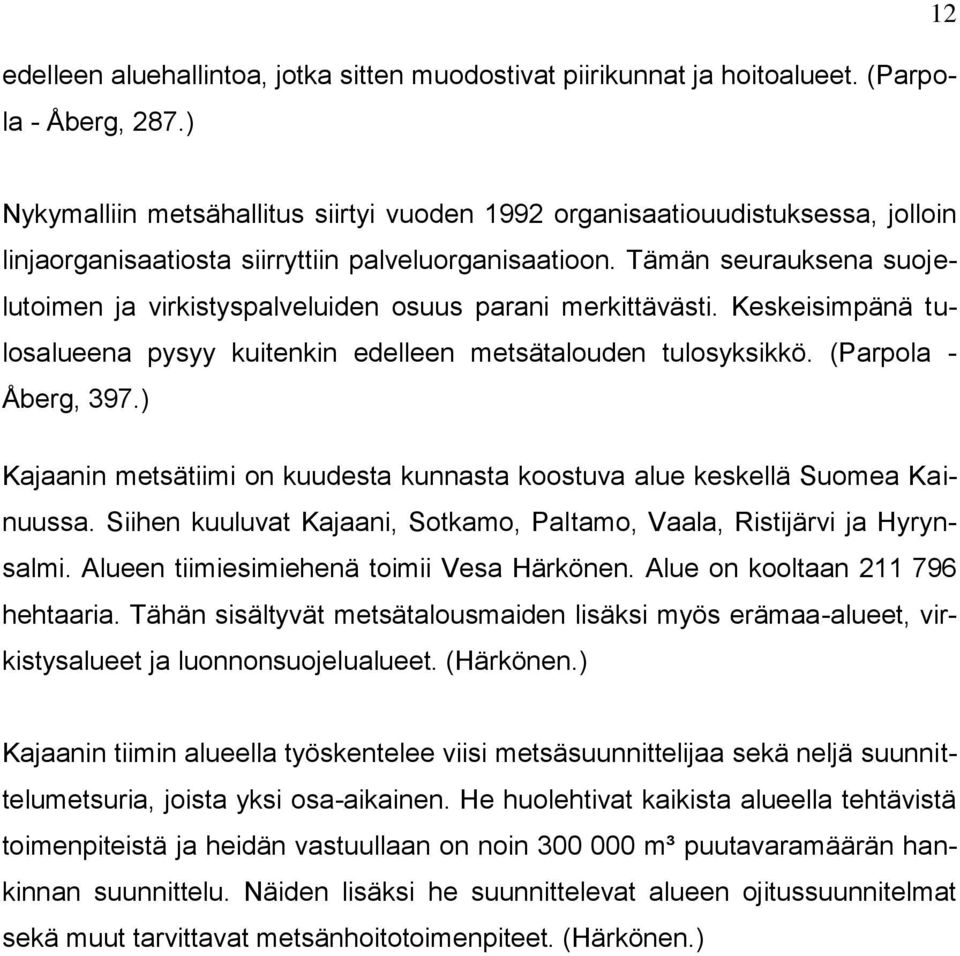 Tämän seurauksena suojelutoimen ja virkistyspalveluiden osuus parani merkittävästi. Keskeisimpänä tulosalueena pysyy kuitenkin edelleen metsätalouden tulosyksikkö. (Parpola - Åberg, 397.