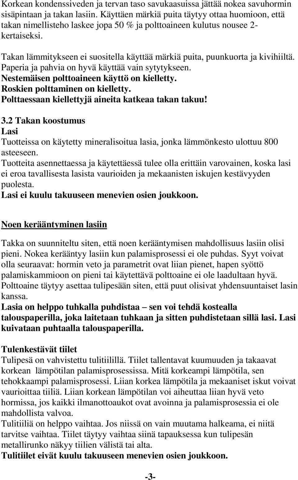 Takan lämmitykseen ei suositella käyttää märkiä puita, puunkuorta ja kivihiiltä. Paperia ja pahvia on hyvä käyttää vain sytytykseen. Nestemäisen polttoaineen käyttö on kielletty.