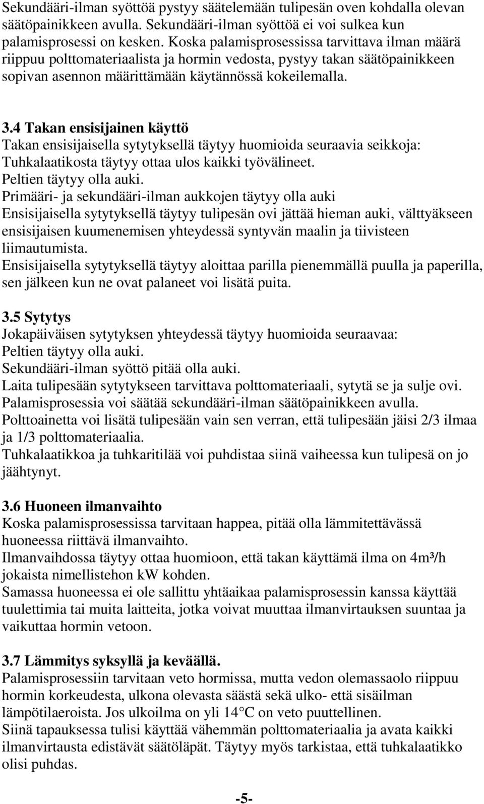 4 Takan ensisijainen käyttö Takan ensisijaisella sytytyksellä täytyy huomioida seuraavia seikkoja: Tuhkalaatikosta täytyy ottaa ulos kaikki työvälineet. Peltien täytyy olla auki.