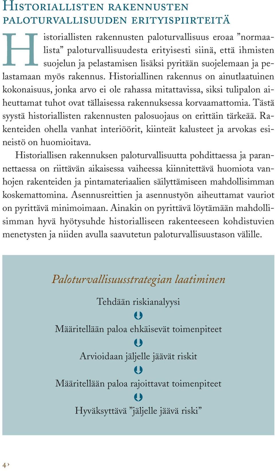 Historiallinen rakennus on ainutlaatuinen kokonaisuus, jonka arvo ei ole rahassa mitattavissa, siksi tulipalon aiheuttamat tuhot ovat tällaisessa rakennuksessa korvaamattomia.