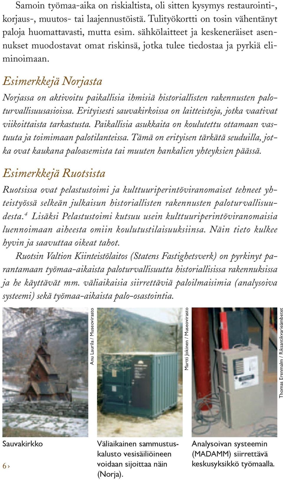 Esimerkkejä Norjasta Norjassa on aktivoitu paikallisia ihmisiä historiallisten rakennusten paloturvallisuusasioissa.